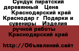   Сундук пиратский деревянный › Цена ­ 10 000 - Краснодарский край, Краснодар г. Подарки и сувениры » Изделия ручной работы   . Краснодарский край